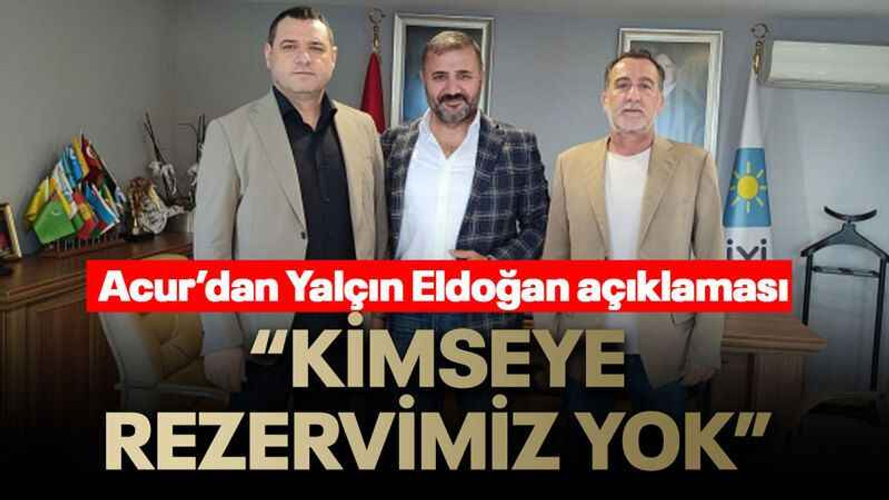 Acur’dan Yalçın Eldoğan açıklaması “Kimseye rezervimiz yok”